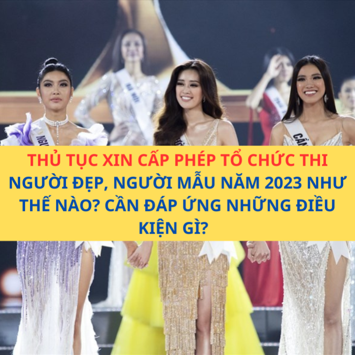 THỦ TỤC XIN CẤP PHÉP TỔ CHỨC THI NGƯỜI ĐẸP, NGƯỜI MẪU NĂM 2023? CẦN ĐÁP ỨNG NHỮNG ĐIỀU KIỆN GÌ?